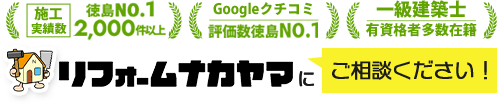 施工実績数徳島NO.1 2,000件以上 Googleクチコミ評価数徳島NO.1 一級建築士 有資格者多数在籍 リフォームナカヤマにご相談ください