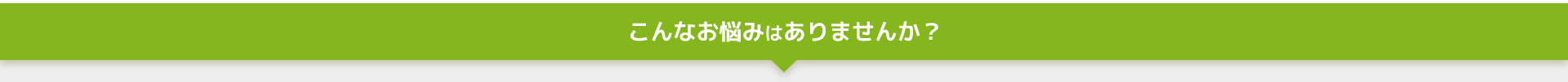 こんなお悩みはありませんか？